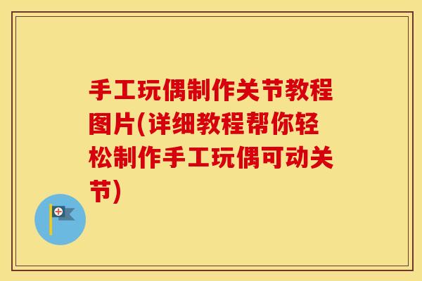 手工玩偶制作关节教程图片(详细教程帮你轻松制作手工玩偶可动关节) 手工玩偶制作关节教程图片(详细教程帮你轻松制作手工玩偶可动关节)