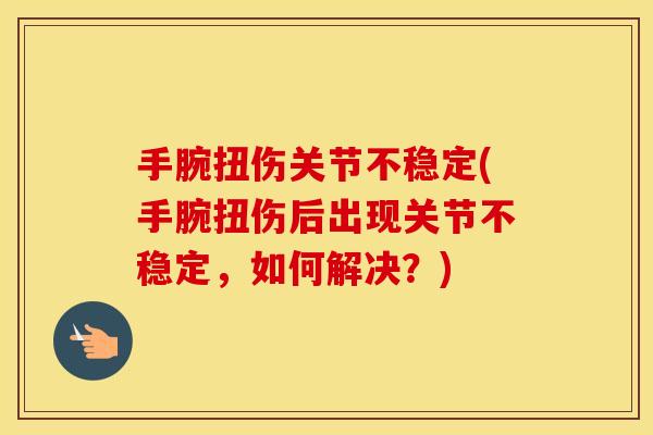 手腕扭伤关节不稳定(手腕扭伤后出现关节不稳定,如何解决?) 手腕扭伤关节不稳定(手腕扭伤后出现关节不稳定,如何解决?)
