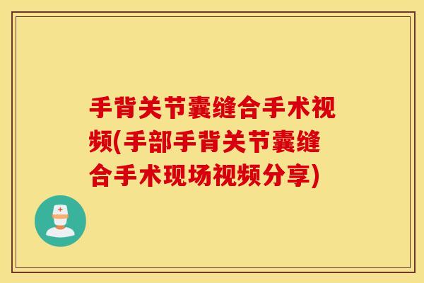 手背关节囊缝合手术视频(手部手背关节囊缝合手术现场视频分享) 手背关节囊缝合手术视频(手部手背关节囊缝合手术现场视频分享)
