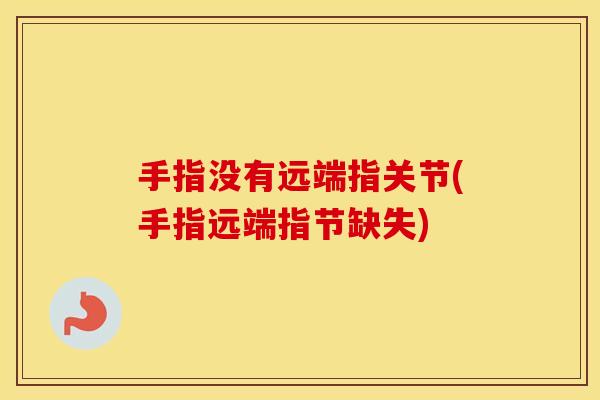 手指没有远端指关节(手指远端指节缺失) 手指没有远端指关节(手指远端指节缺失)