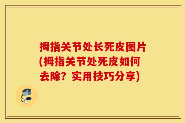 拇指关节处长死皮图片(拇指关节处死皮如何去除？实用技巧分享)