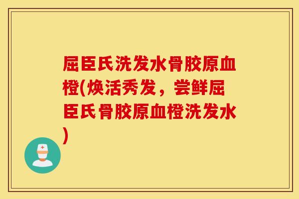 屈臣氏洗发水骨胶原橙(焕活秀发,尝鲜屈臣氏骨胶原橙洗发水) 屈臣氏洗发水骨胶原橙(焕活秀发,尝鲜屈臣氏骨胶原橙洗发水)