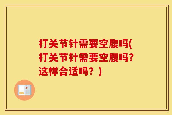 打关节针需要空腹吗(打关节针需要空腹吗？这样合适吗？)