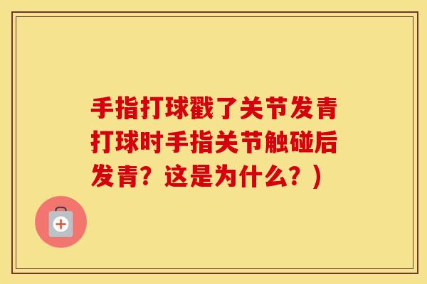 手指打球戳了关节发青打球时手指关节触碰后发青?这是为什么?) 手指打球戳了关节发青打球时手指关节触碰后发青?这是为什么?)