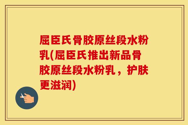 屈臣氏骨胶原丝段水粉乳(屈臣氏推出新品骨胶原丝段水粉乳，护肤更滋润)