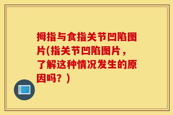 拇指与食指关节凹陷图片(指关节凹陷图片,了解这种情况发生的原因吗?) 拇指与食指关节凹陷图片(指关节凹陷图片,了解这种情况发生的原因吗?)