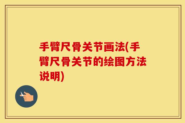 手臂尺骨关节画法(手臂尺骨关节的绘图方法说明) 手臂尺骨关节画法(手臂尺骨关节的绘图方法说明)