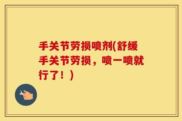 手关节劳损喷剂(舒缓手关节劳损,喷一喷就行了!) 手关节劳损喷剂(舒缓手关节劳损,喷一喷就行了!)