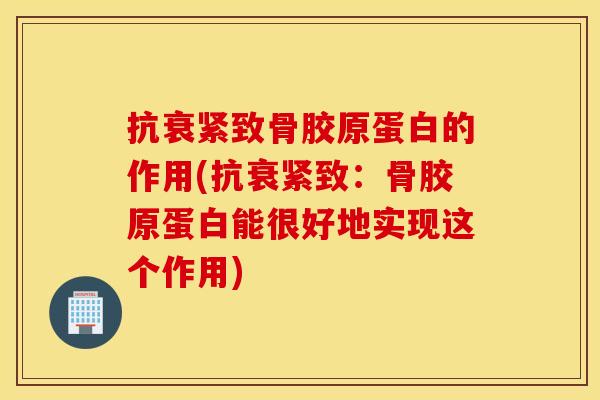 抗衰紧致骨胶原蛋白的作用(抗衰紧致：骨胶原蛋白能很好地实现这个作用)