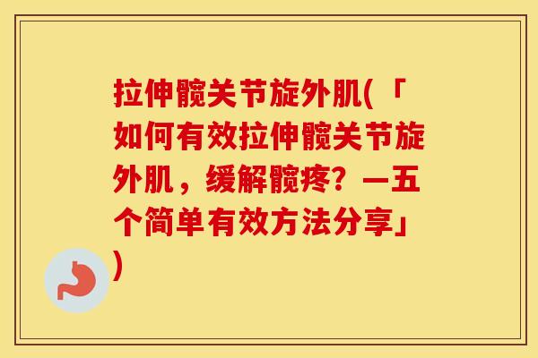 拉伸髋关节旋外肌(「如何有效拉伸髋关节旋外肌，缓解髋疼？—五个简单有效方法分享」)