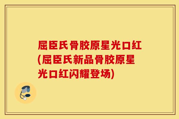 屈臣氏骨胶原星光口红(屈臣氏新品骨胶原星光口红闪耀登场) 屈臣氏骨胶原星光口红(屈臣氏新品骨胶原星光口红闪耀登场)