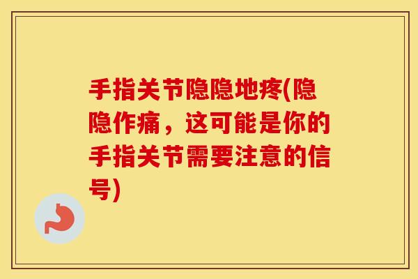 手指关节隐隐地疼(隐隐作痛，这可能是你的手指关节需要注意的信号)