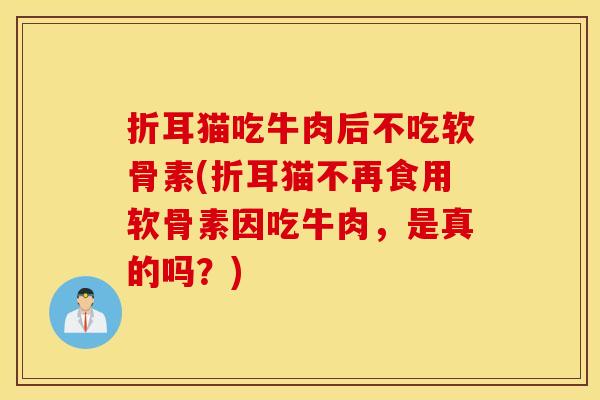 折耳猫吃牛肉后不吃软骨素(折耳猫不再食用软骨素因吃牛肉，是真的吗？)