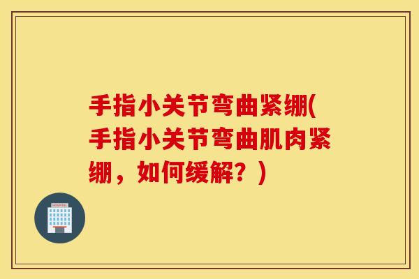 手指小关节弯曲紧绷(手指小关节弯曲肌肉紧绷,如何缓解?) 手指小关节弯曲紧绷(手指小关节弯曲肌肉紧绷,如何缓解?)