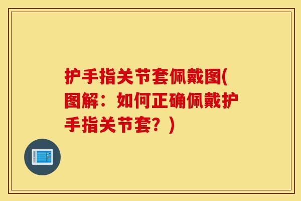 护手指关节套佩戴图(图解:如何正确佩戴护手指关节套?) 护手指关节套佩戴图(图解:如何正确佩戴护手指关节套?)