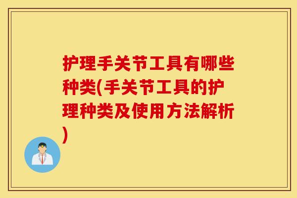 护理手关节工具有哪些种类(手关节工具的护理种类及使用方法解析)