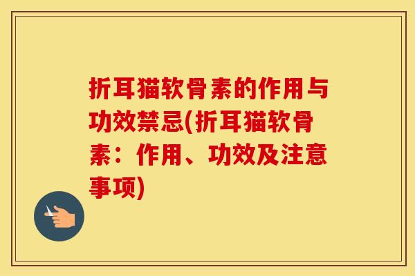 折耳猫软骨素的作用与功效禁忌(折耳猫软骨素：作用、功效及注意事项)