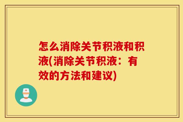 怎么消除关节积液和积液(消除关节积液：有效的方法和建议)