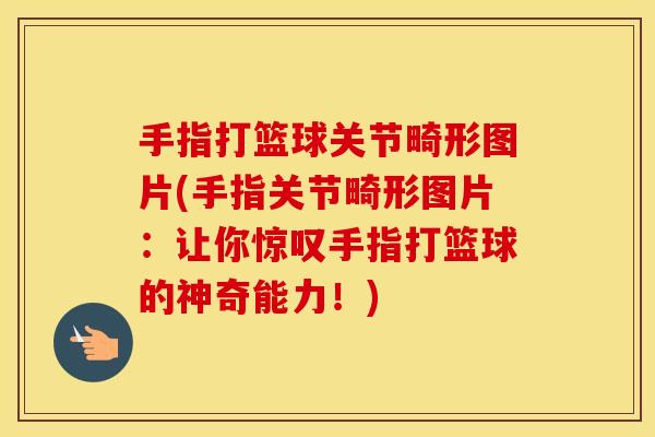 手指打篮球关节畸形图片(手指关节畸形图片:让你惊叹手指打篮球的神奇能力!) 手指打篮球关节畸形图片(手指关节畸形图片:让你惊叹手指打篮球的神奇能力!)