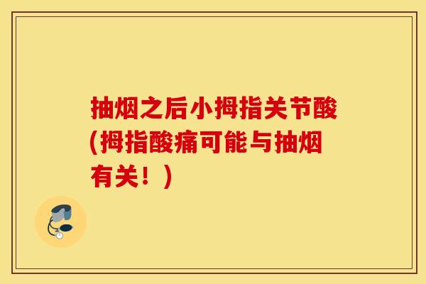 抽烟之后小拇指关节酸(拇指酸痛可能与抽烟有关!) 抽烟之后小拇指关节酸(拇指酸痛可能与抽烟有关!)