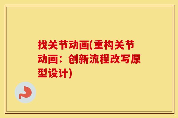 找关节动画(重构关节动画:创新流程改写原型设计) 找关节动画(重构关节动画:创新流程改写原型设计)