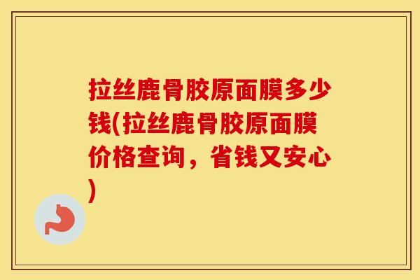 拉丝鹿骨胶原面膜多少钱(拉丝鹿骨胶原面膜价格查询，省钱又安心)