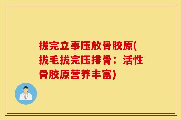 拔完立事压放骨胶原(拔毛拔完压排骨:活性骨胶原营养丰富) 拔完立事压放骨胶原(拔毛拔完压排骨:活性骨胶原营养丰富)