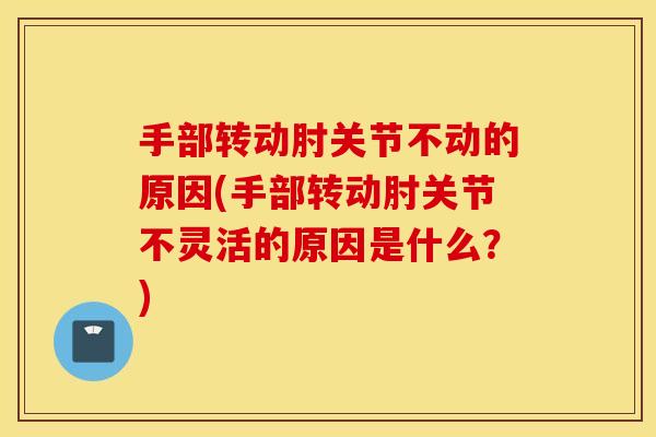 手部转动肘关节不动的原因(手部转动肘关节不灵活的原因是什么?) 手部转动肘关节不动的原因(手部转动肘关节不灵活的原因是什么?)