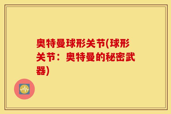 奥特曼球形关节(球形关节:奥特曼的秘密武器) 奥特曼球形关节(球形关节:奥特曼的秘密武器)