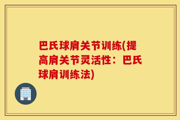 巴氏球肩关节训练(提高肩关节灵活性:巴氏球肩训练法) 巴氏球肩关节训练(提高肩关节灵活性:巴氏球肩训练法)