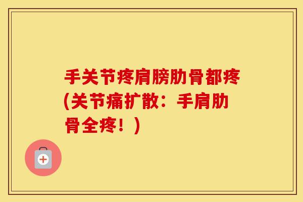 手关节疼肩膀肋骨都疼(关节痛扩散：手肩肋骨全疼！)