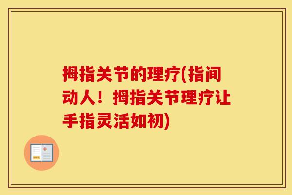 拇指关节的理疗(指间动人!拇指关节理疗让手指灵活如初) 拇指关节的理疗(指间动人!拇指关节理疗让手指灵活如初)
