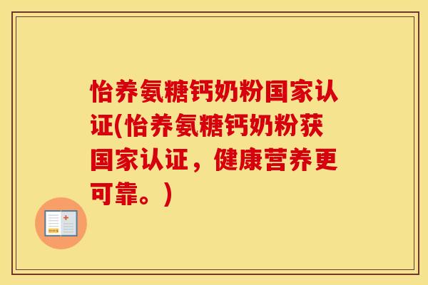怡养氨糖钙奶粉国家认证(怡养氨糖钙奶粉获国家认证,健康营养更可靠。) 怡养氨糖钙奶粉国家认证(怡养氨糖钙奶粉获国家认证,健康营养更可靠。)