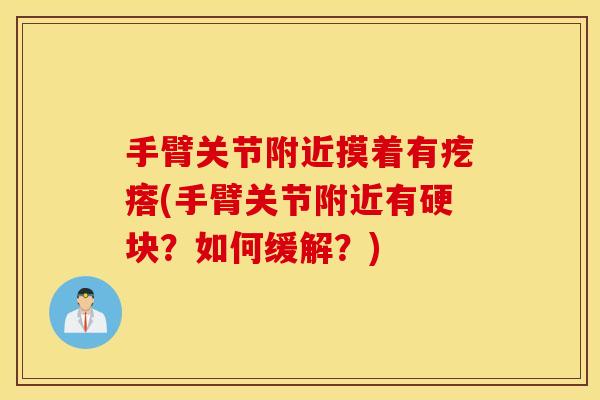 手臂关节附近摸着有疙瘩(手臂关节附近有硬块?如何缓解?) 手臂关节附近摸着有疙瘩(手臂关节附近有硬块?如何缓解?)