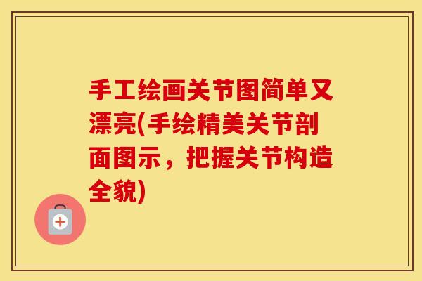 手工绘画关节图简单又漂亮(手绘精美关节剖面图示,把握关节构造全貌) 手工绘画关节图简单又漂亮(手绘精美关节剖面图示,把握关节构造全貌)