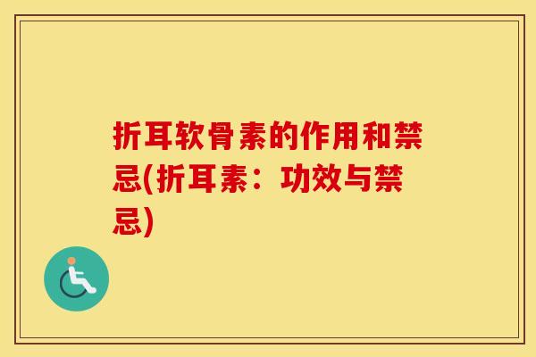 折耳软骨素的作用和禁忌(折耳素：功效与禁忌)