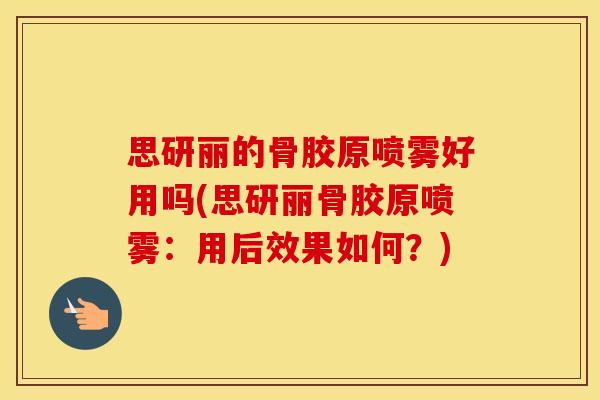 思研丽的骨胶原喷雾好用吗(思研丽骨胶原喷雾:用后效果如何?) 思研丽的骨胶原喷雾好用吗(思研丽骨胶原喷雾:用后效果如何?)