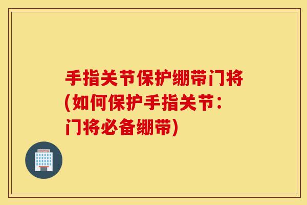 手指关节保护绷带门将(如何保护手指关节：门将必备绷带)