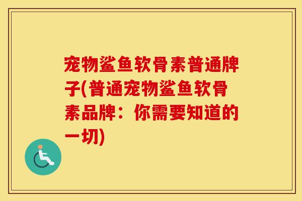 宠物鲨鱼软骨素普通牌子(普通宠物鲨鱼软骨素品牌：你需要知道的一切)