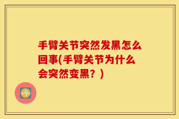 手臂关节突然发黑怎么回事(手臂关节为什么会突然变黑?) 手臂关节突然发黑怎么回事(手臂关节为什么会突然变黑?)