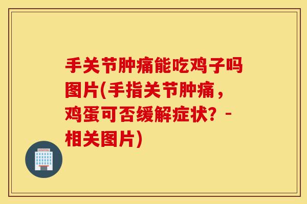 手关节肿痛能吃鸡子吗图片(手指关节肿痛，鸡蛋可否缓解症状？-相关图片)