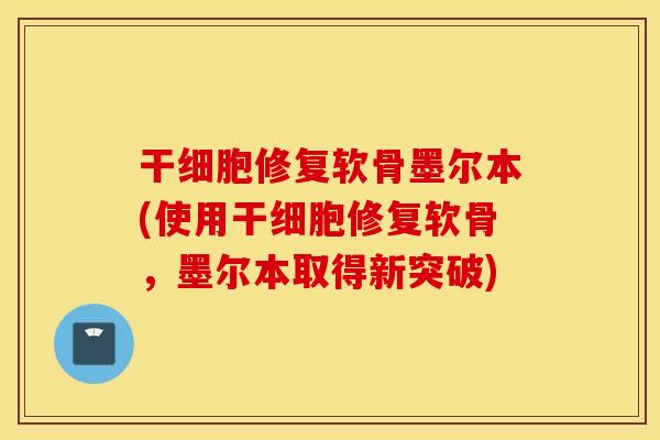 干细胞修复软骨墨尔本(使用干细胞修复软骨,墨尔本取得新突破) 干细胞修复软骨墨尔本(使用干细胞修复软骨,墨尔本取得新突破)