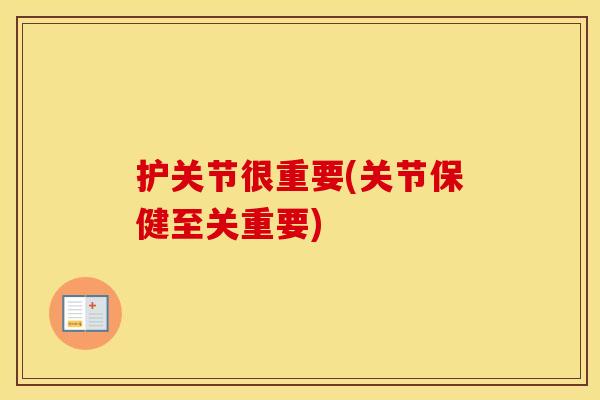 护关节很重要(关节保健至关重要)