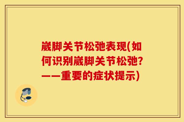 崴脚关节松弛表现(如何识别崴脚关节松弛?——重要的症状提示) 崴脚关节松弛表现(如何识别崴脚关节松弛?——重要的症状提示)