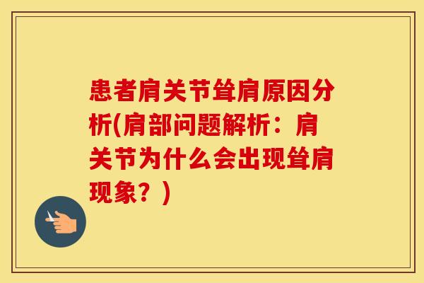 患者肩关节耸肩原因分析(肩部问题解析:肩关节为什么会出现耸肩现象?) 患者肩关节耸肩原因分析(肩部问题解析:肩关节为什么会出现耸肩现象?)