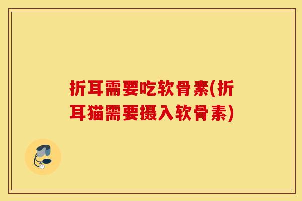 折耳需要吃软骨素(折耳猫需要摄入软骨素)
