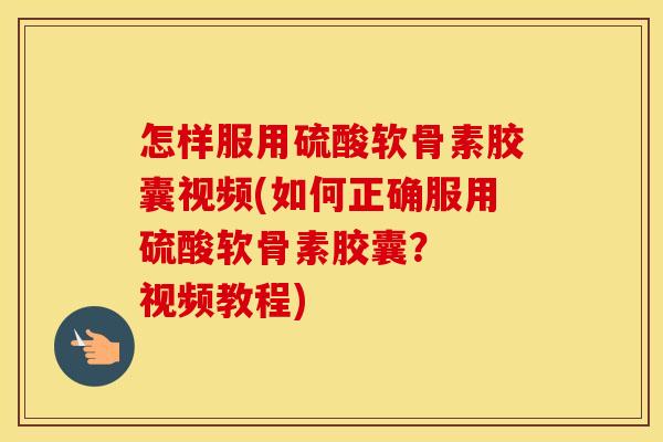怎样服用硫酸软骨素胶囊视频(如何正确服用硫酸软骨素胶囊? 视频教程) 怎样服用硫酸软骨素胶囊视频(如何正确服用硫酸软骨素胶囊? 视频教程)