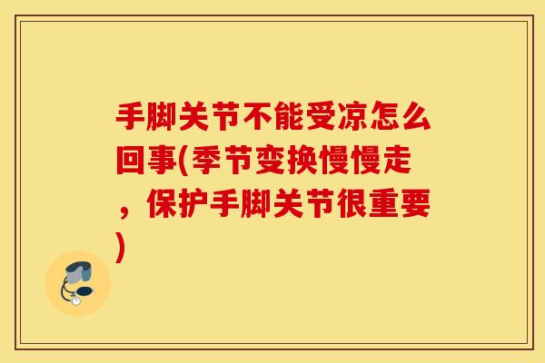 手脚关节不能受凉怎么回事(季节变换慢慢走,保护手脚关节很重要) 手脚关节不能受凉怎么回事(季节变换慢慢走,保护手脚关节很重要)