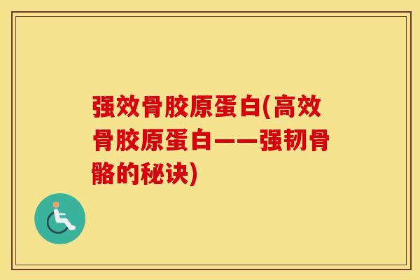 强效骨胶原蛋白(高效骨胶原蛋白——强韧骨骼的秘诀)