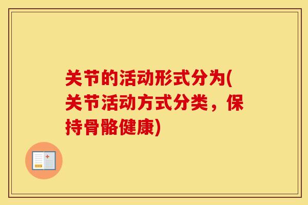 关节的活动形式分为(关节活动方式分类,保持骨骼健康) 关节的活动形式分为(关节活动方式分类,保持骨骼健康)